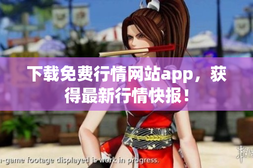 下载免费行情网站app，获得最新行情快报！