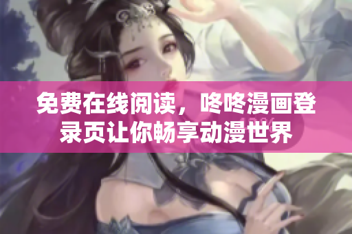 免费在线阅读，咚咚漫画登录页让你畅享动漫世界