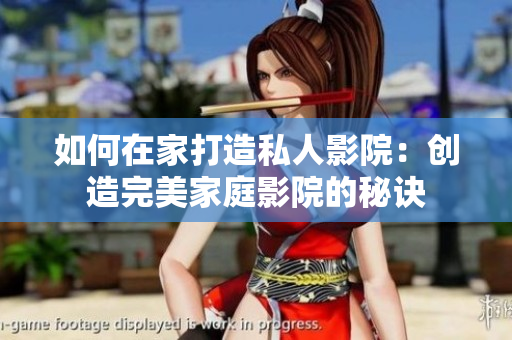 如何在家打造私人影院：创造完美家庭影院的秘诀