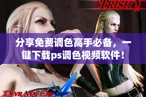 分享免费调色高手必备，一键下载ps调色视频软件！