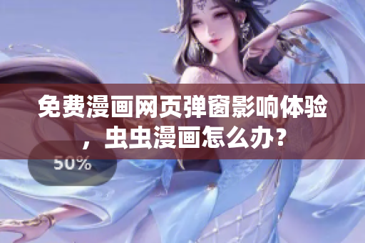 免费漫画网页弹窗影响体验，虫虫漫画怎么办？