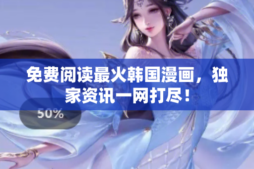 免费阅读最火韩国漫画，独家资讯一网打尽！