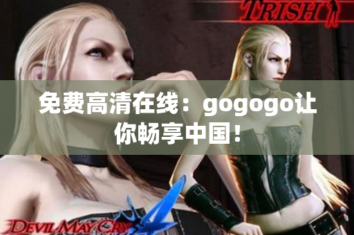 免费高清在线：gogogo让你畅享中国！