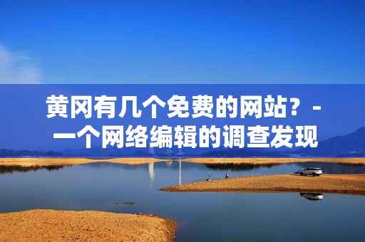 黄冈有几个免费的网站？- 一个网络编辑的调查发现