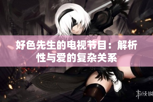 好色先生的电视节目：解析性与爱的复杂关系
