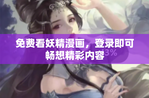 免费看妖精漫画，登录即可畅想精彩内容