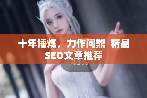 十年锤炼，力作问鼎  精品SEO文章推荐