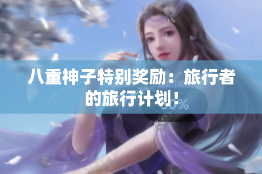 八重神子特别奖励：旅行者的旅行计划！