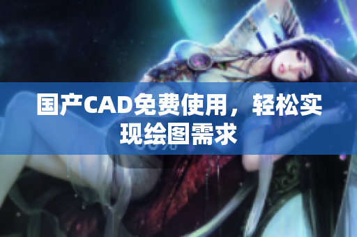 国产CAD免费使用，轻松实现绘图需求