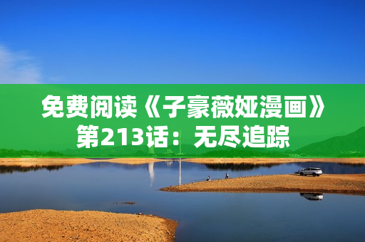 免费阅读《子豪薇娅漫画》第213话：无尽追踪