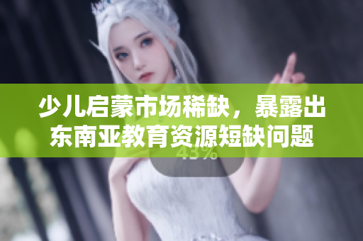 少儿启蒙市场稀缺，暴露出东南亚教育资源短缺问题