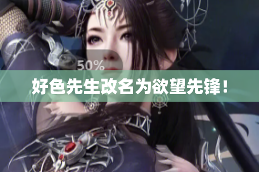 好色先生改名为欲望先锋！