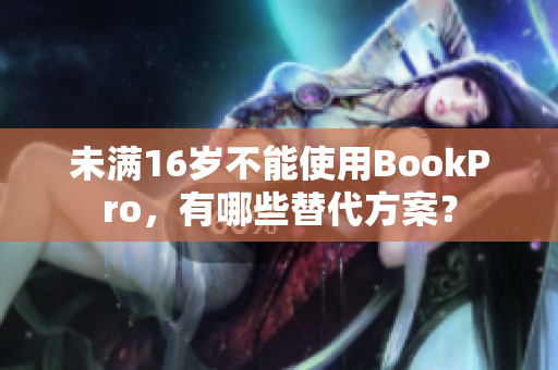 未满16岁不能使用BookPro，有哪些替代方案？