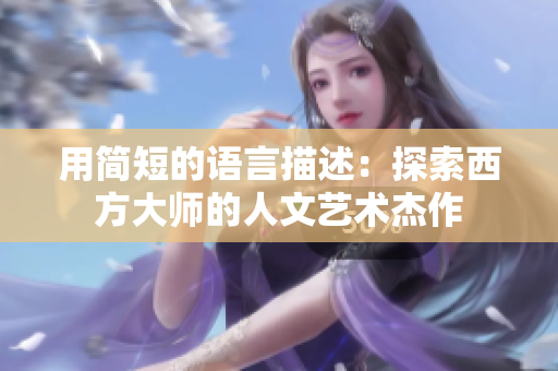 用简短的语言描述：探索西方大师的人文艺术杰作