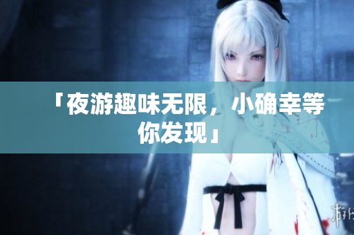 「夜游趣味无限，小确幸等你发现」