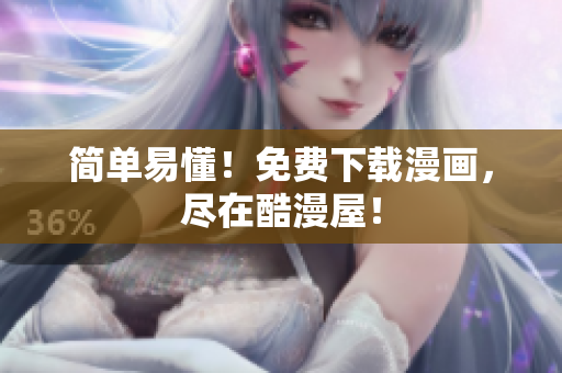 简单易懂！免费下载漫画，尽在酷漫屋！