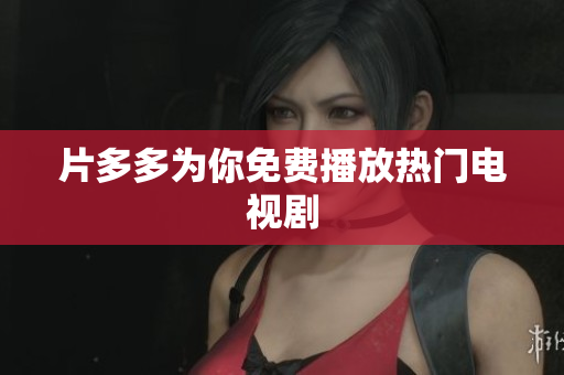 片多多为你免费播放热门电视剧