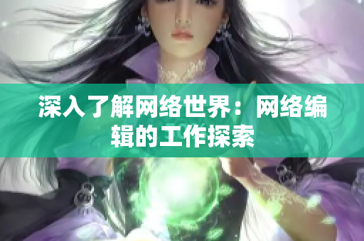 深入了解网络世界：网络编辑的工作探索