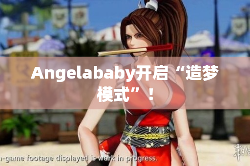 Angelababy开启“造梦模式”！