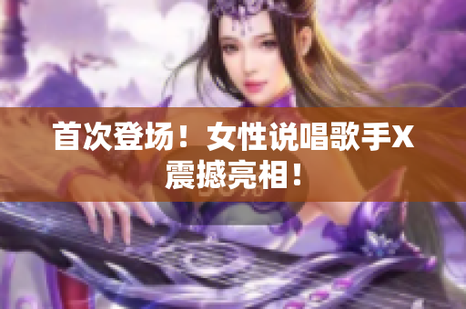首次登场！女性说唱歌手X震撼亮相！