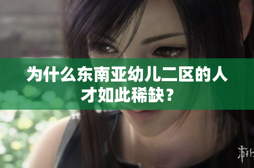 为什么东南亚幼儿二区的人才如此稀缺？