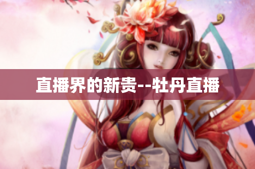 直播界的新贵--牡丹直播