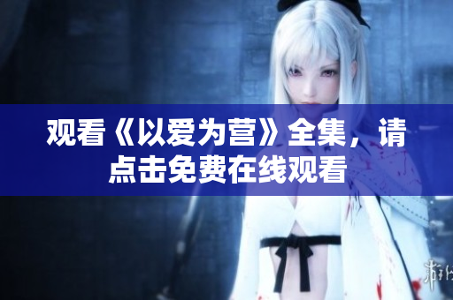 观看《以爱为营》全集，请点击免费在线观看