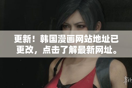 更新！韩国漫画网站地址已更改，点击了解最新网址。