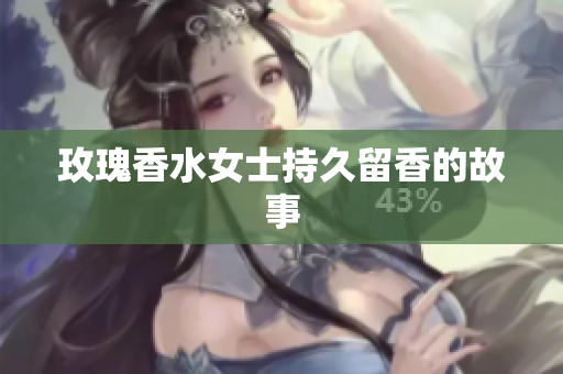 玫瑰香水女士持久留香的故事
