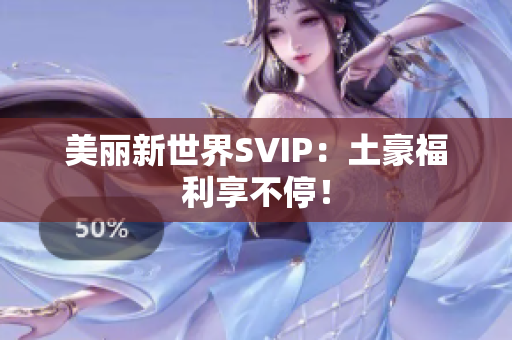 美丽新世界SVIP：土豪福利享不停！