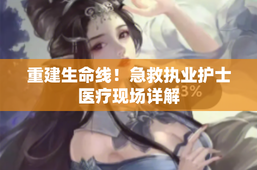 重建生命线！急救执业护士医疗现场详解