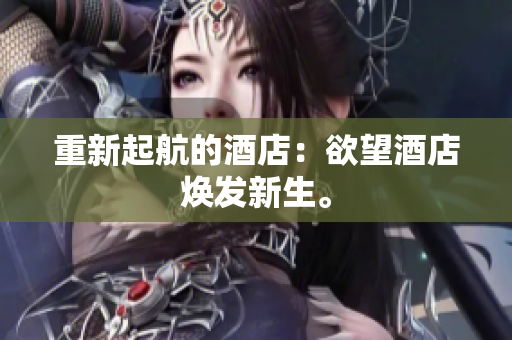 重新起航的酒店：欲望酒店焕发新生。