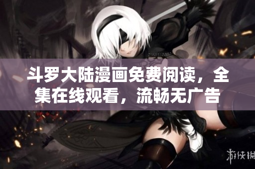 斗罗大陆漫画免费阅读，全集在线观看，流畅无广告