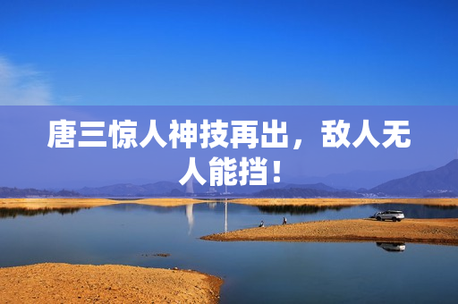 唐三惊人神技再出，敌人无人能挡！