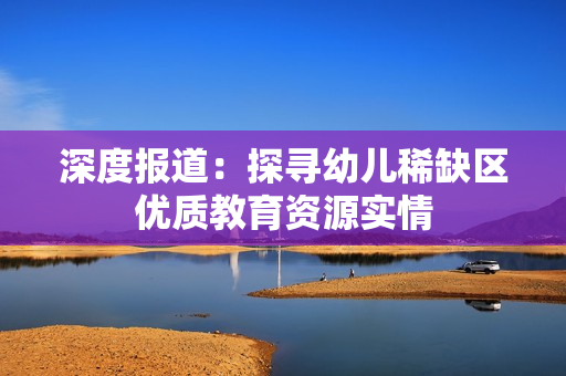 深度报道：探寻幼儿稀缺区优质教育资源实情