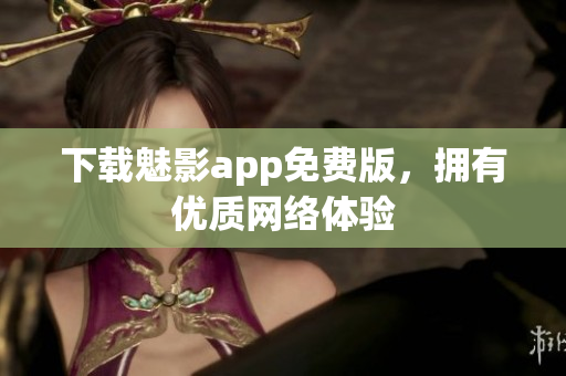 下载魅影app免费版，拥有优质网络体验