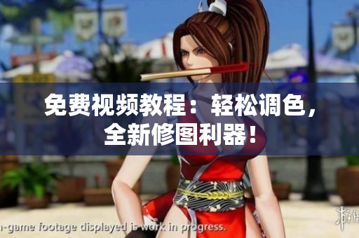免费视频教程：轻松调色，全新修图利器！