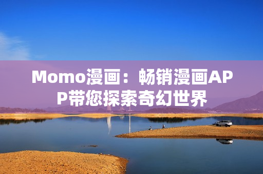 Momo漫画：畅销漫画APP带您探索奇幻世界