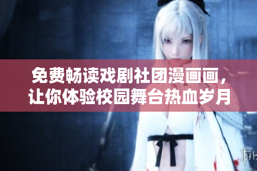 免费畅读戏剧社团漫画画，让你体验校园舞台热血岁月！
