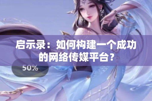 启示录：如何构建一个成功的网络传媒平台？