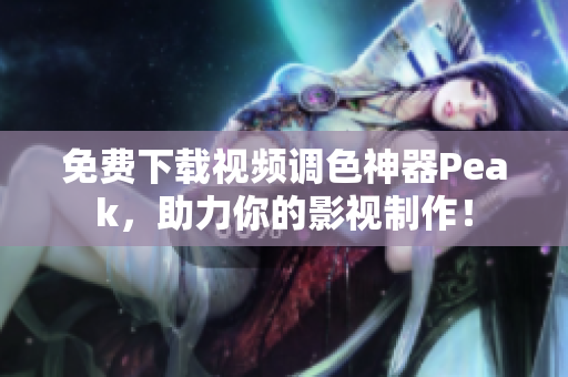 免费下载视频调色神器Peak，助力你的影视制作！