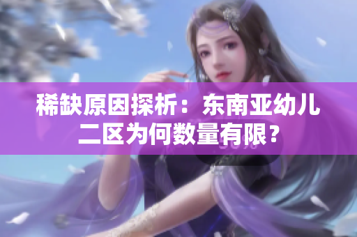 稀缺原因探析：东南亚幼儿二区为何数量有限？