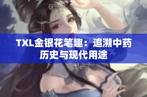 TXL金银花笔趣：追溯中药历史与现代用途