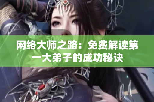 网络大师之路：免费解读第一大弟子的成功秘诀