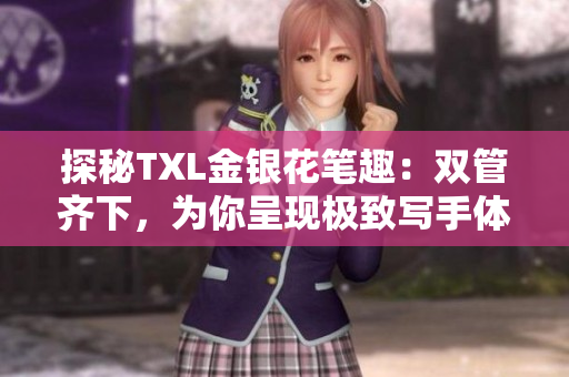 探秘TXL金银花笔趣：双管齐下，为你呈现极致写手体验！
