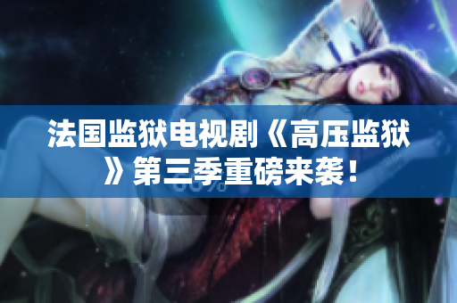 法国监狱电视剧《高压监狱》第三季重磅来袭！