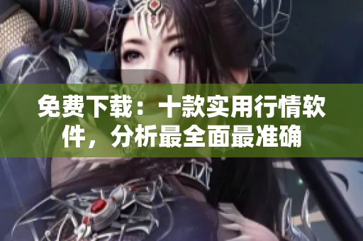 免费下载：十款实用行情软件，分析最全面最准确