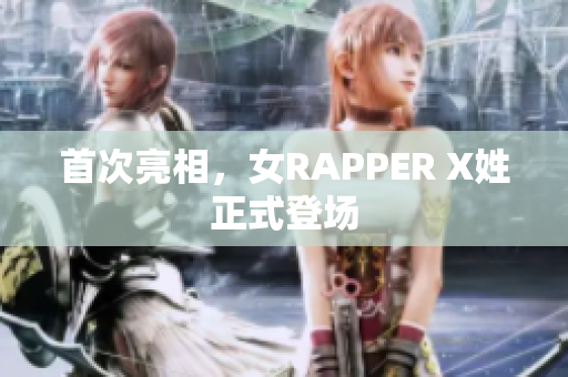 首次亮相，女RAPPER X姓正式登场