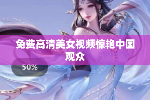 免费高清美女视频惊艳中国观众