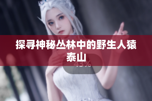 探寻神秘丛林中的野生人猿泰山